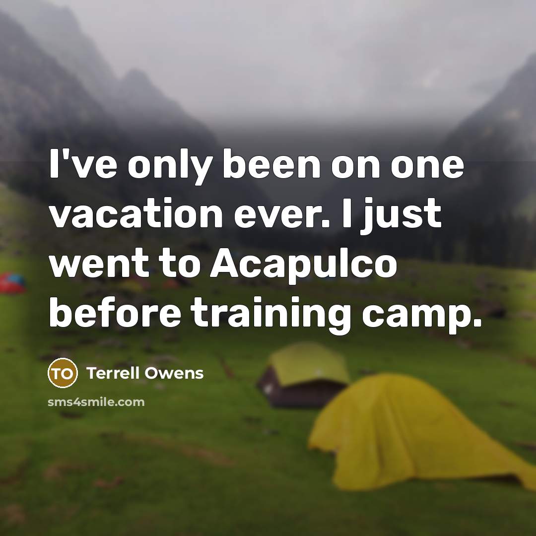 “I've only been on one vacation ever. I just went…” quote by Terrell Owens