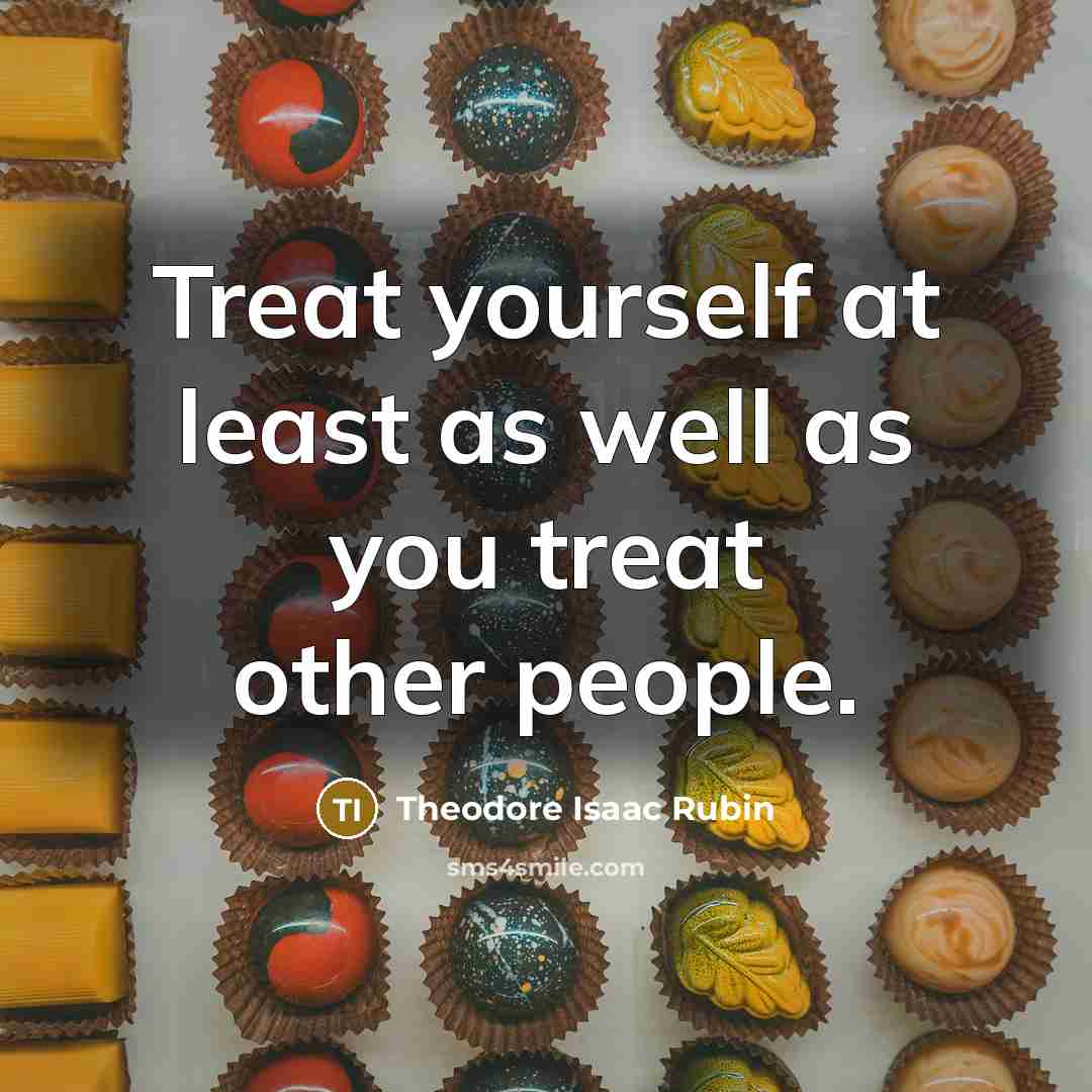 “Treat yourself at least as well as you treat other…” quote by Theodore Isaac Rubin