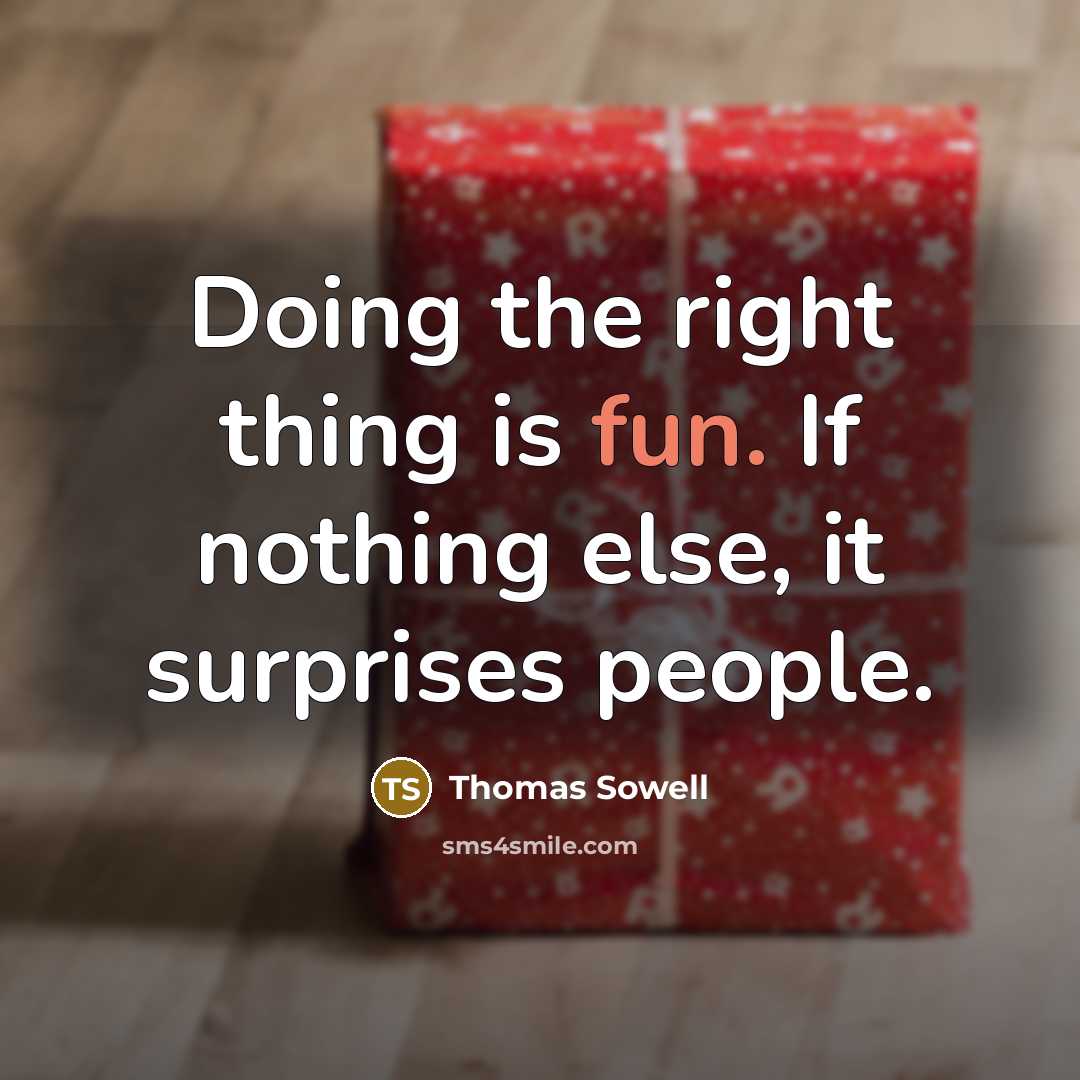 “Doing the right thing is fun. If nothing else, it surprises people.” quote by Thomas Sowell