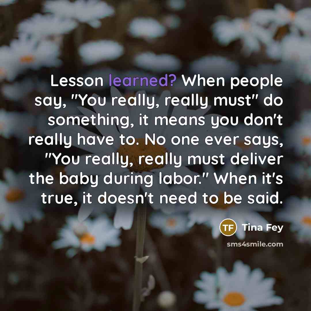 “Lesson learned? When people say, "You really, really must" do…” quote by Tina Fey