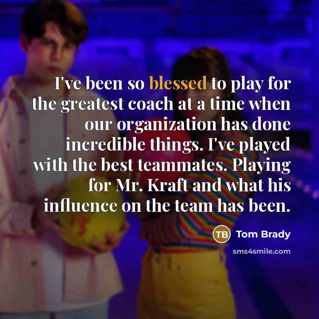 “I've been so blessed to play for the greatest coach…” quote by Tom Brady