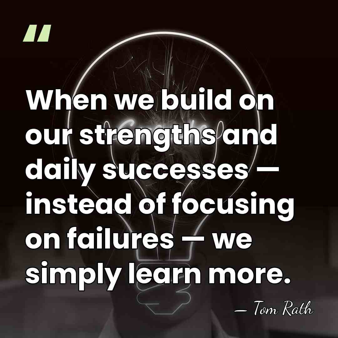 When we build on our strengths and daily successes — instead of&hellip; - Tom Rath