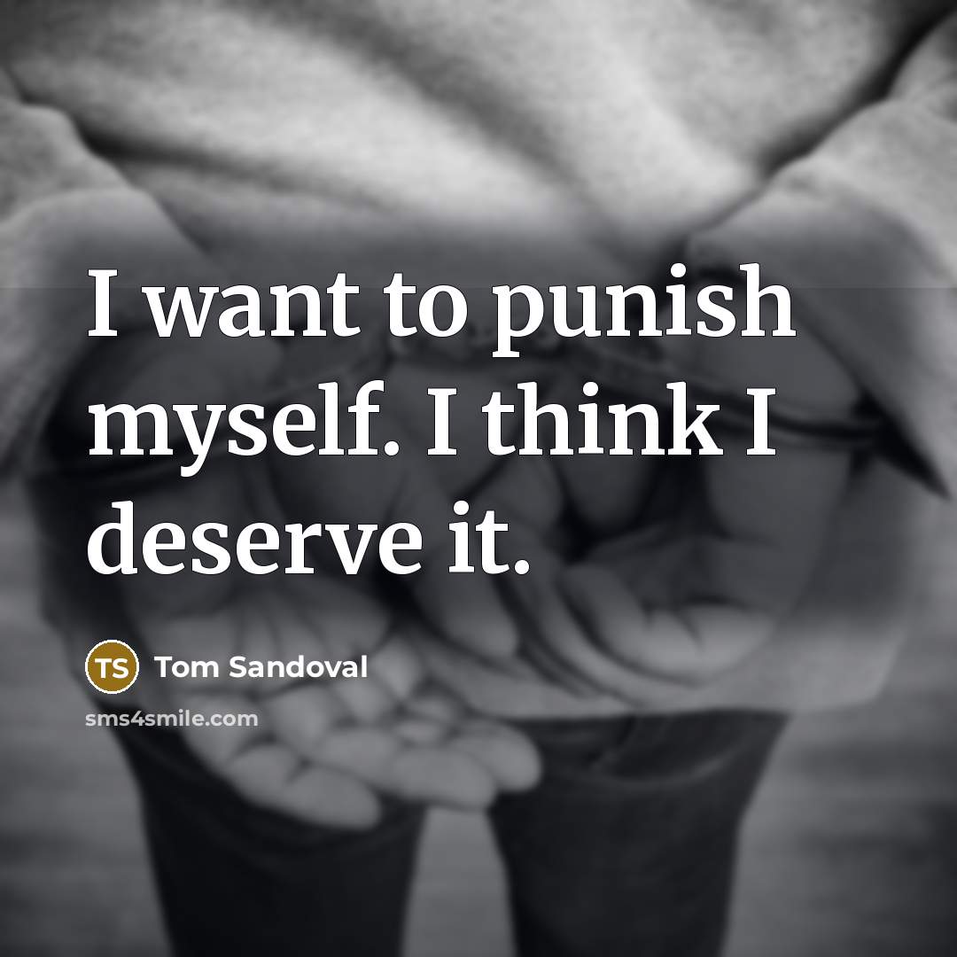 “I want to punish myself. I think I deserve it.…” quote by Tom Sandoval