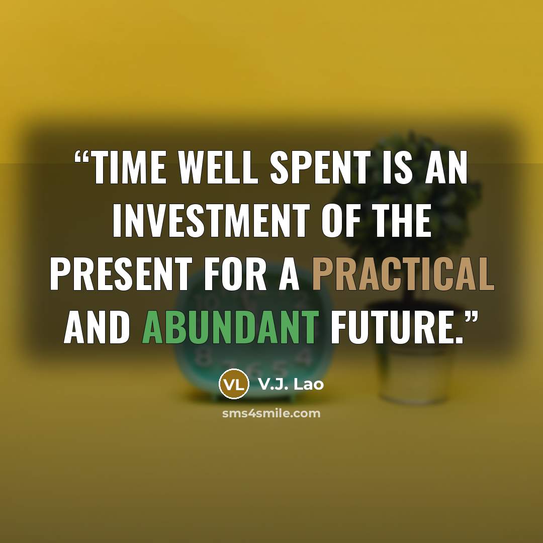 “Time well spent is an investment of the present for a practical and abundant future.” quote by V.J. Lao