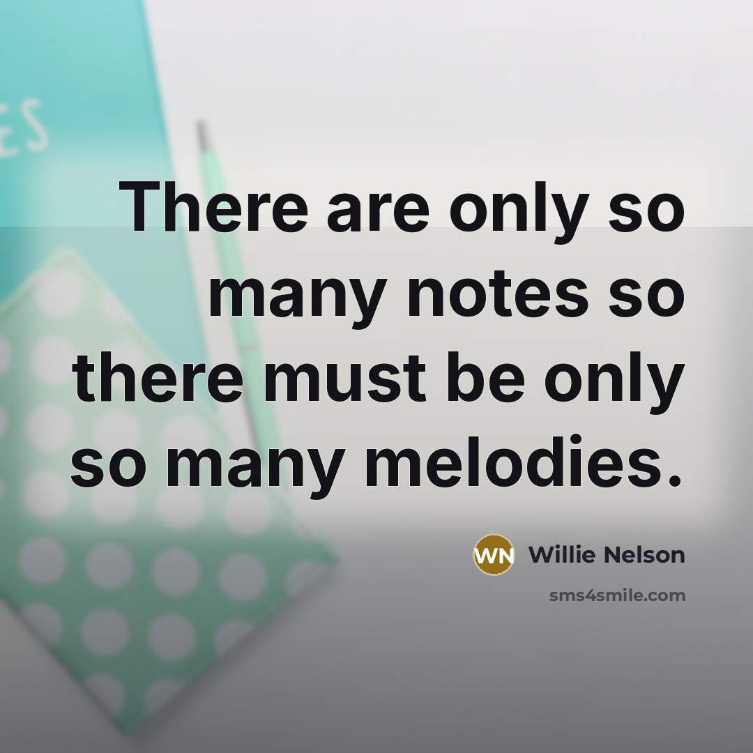 “There are only so many notes so there must be…” quote by Willie Nelson