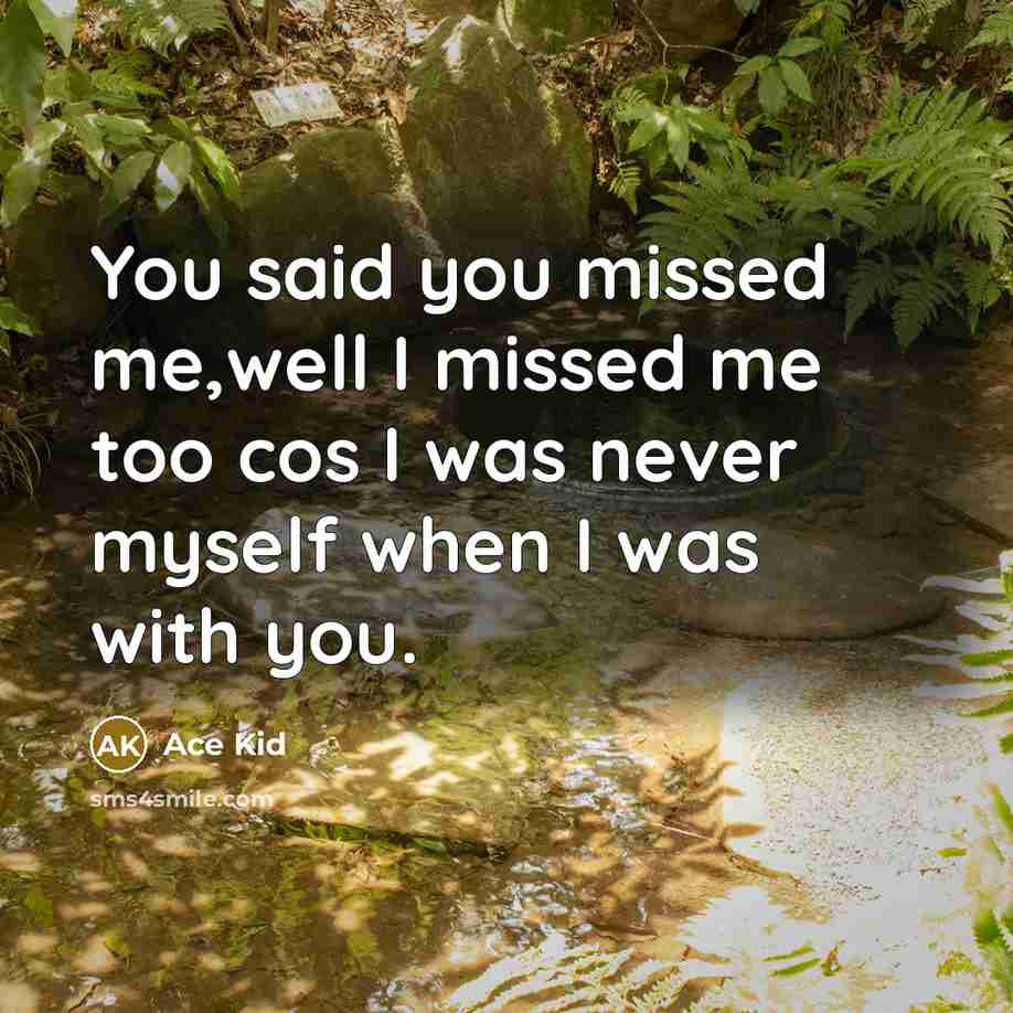 “You said you missed me,well I missed me too cos I was never myself when I was with you.” quote by Ace Kid