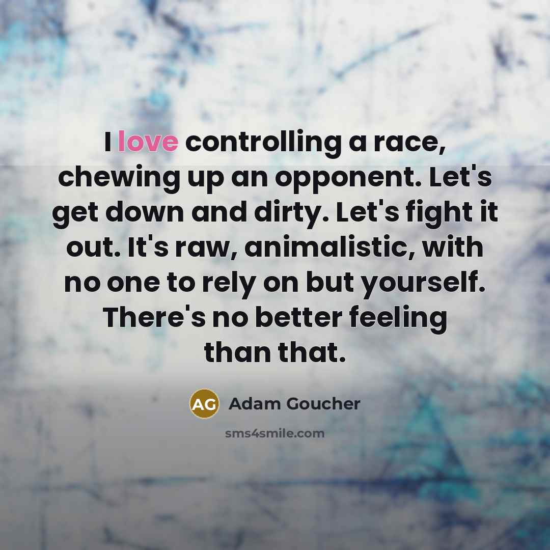 “I love controlling a race, chewing up an opponent. Let's…” quote by Adam Goucher