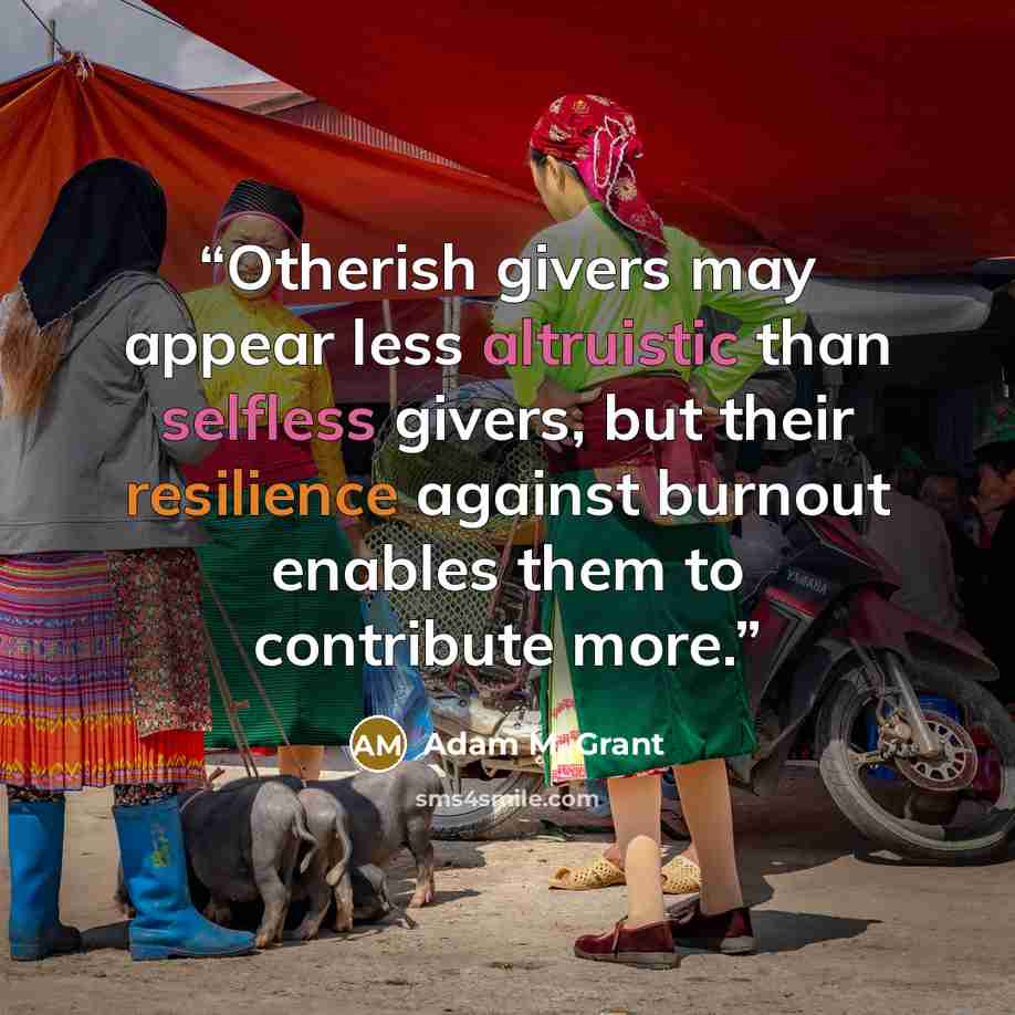 “Otherish givers may appear less altruistic than selfless givers, but their resilience against burnout enables them to contribute more.” quote by Adam M. Grant