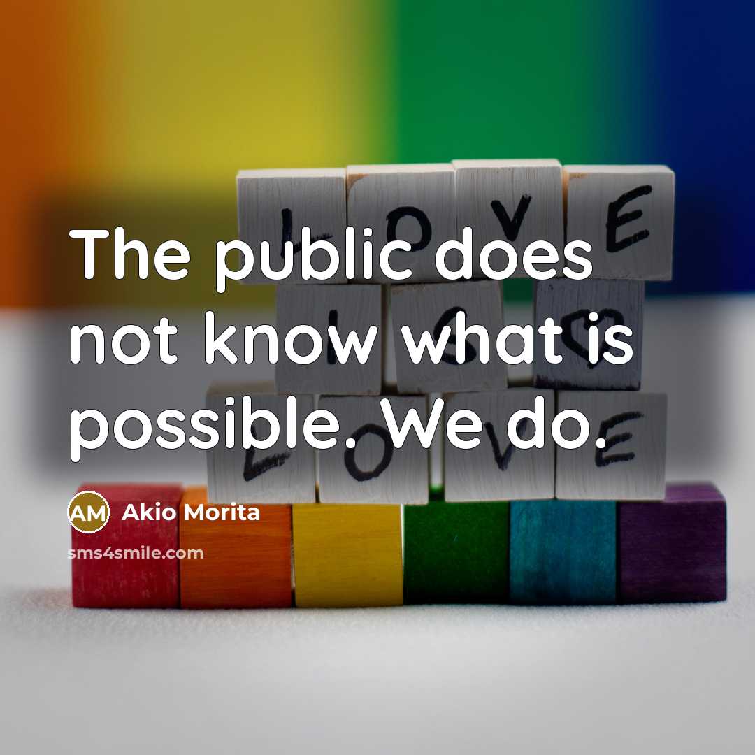 “The public does not know what is possible. We do.…” quote by Akio Morita