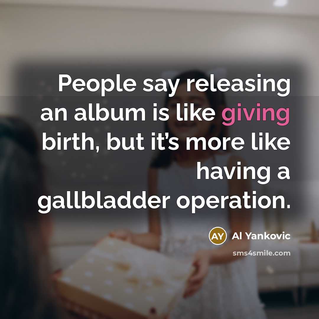 “People say releasing an album is like giving birth, but…” quote by Al Yankovic