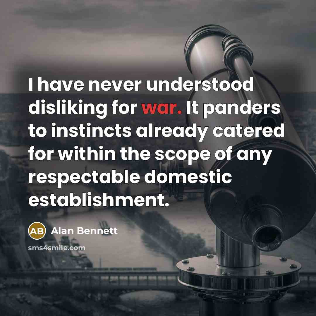 “I have never understood disliking for war. It panders to…” quote by Alan Bennett