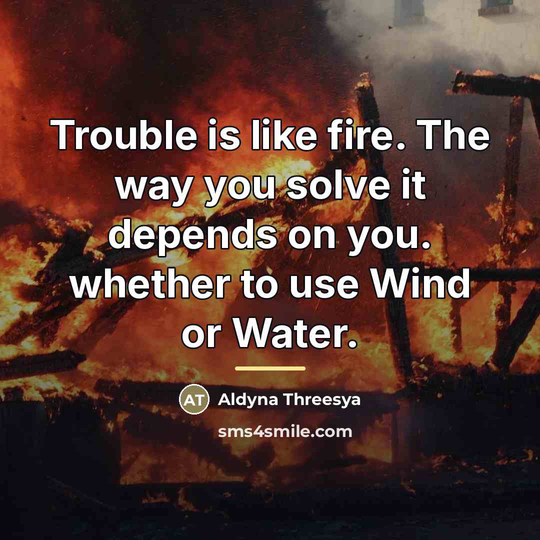 “Trouble is like fire. The way you solve it depends…” quote by Aldyna Threesya