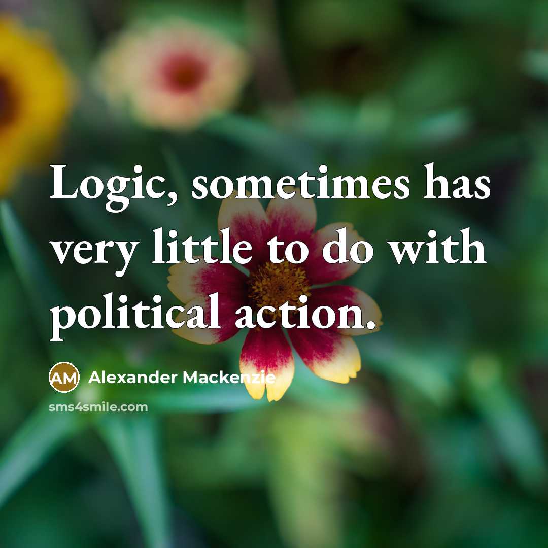 “Logic, sometimes has very little to do with political action.…” quote by Alexander Mackenzie