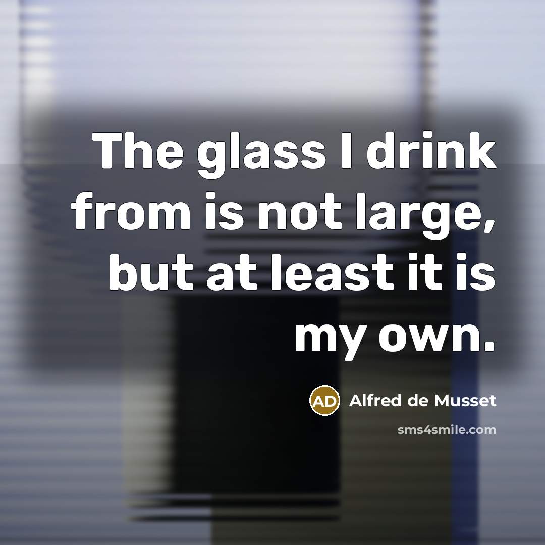 “The glass I drink from is not large, but at…” quote by Alfred de Musset