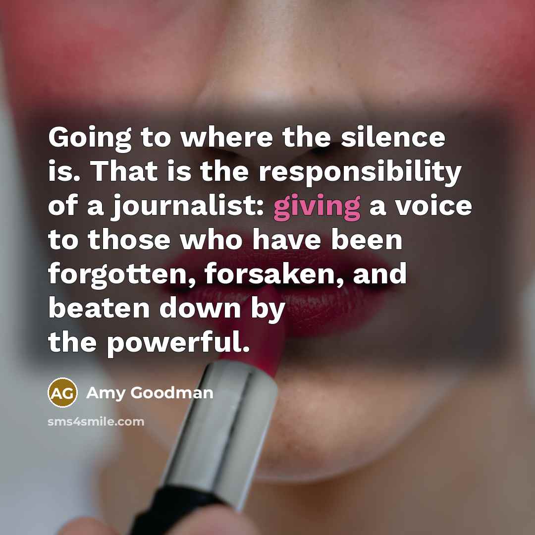 “Going to where the silence is. That is the responsibility…” quote by Amy Goodman