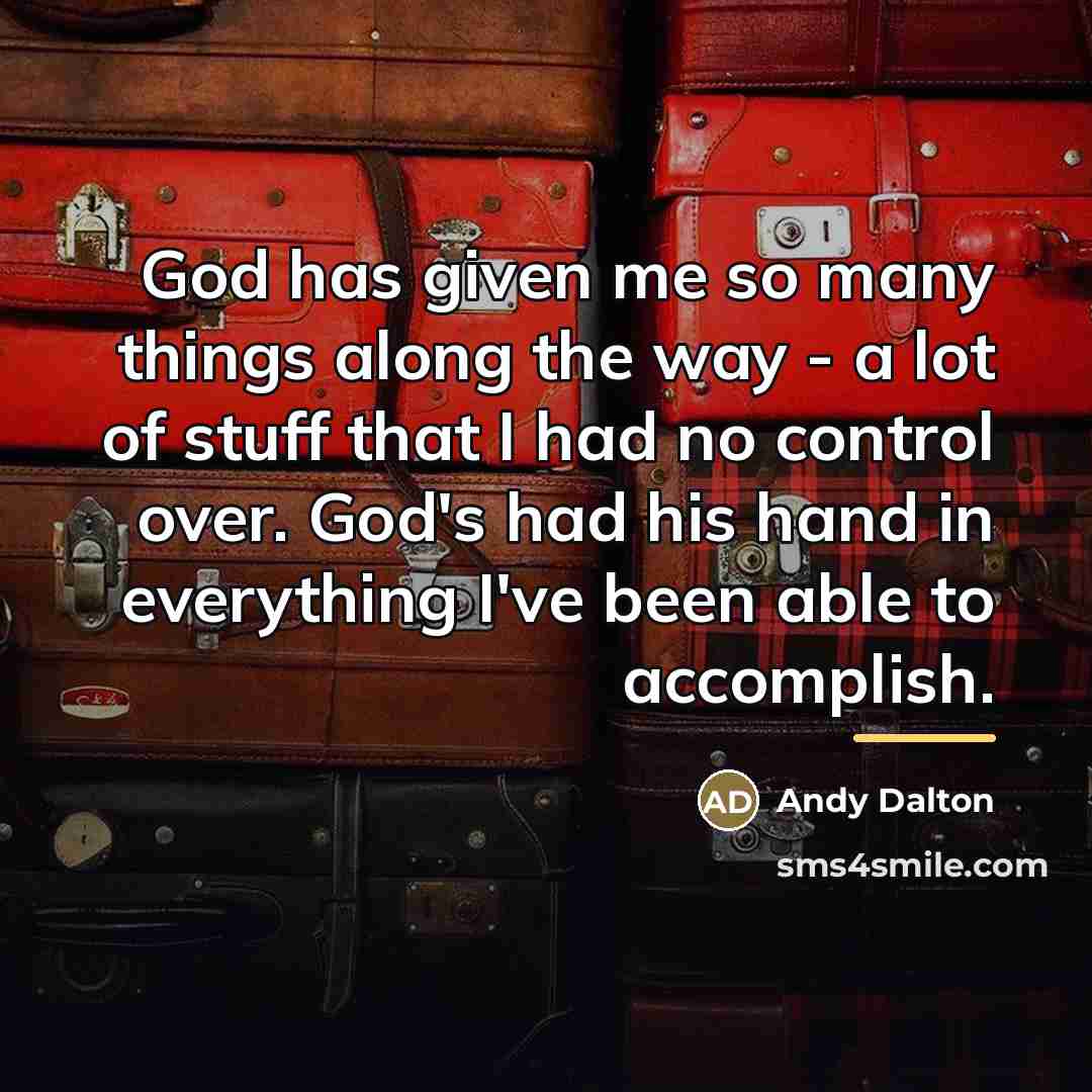 “God has given me so many things along the way…” quote by Andy Dalton