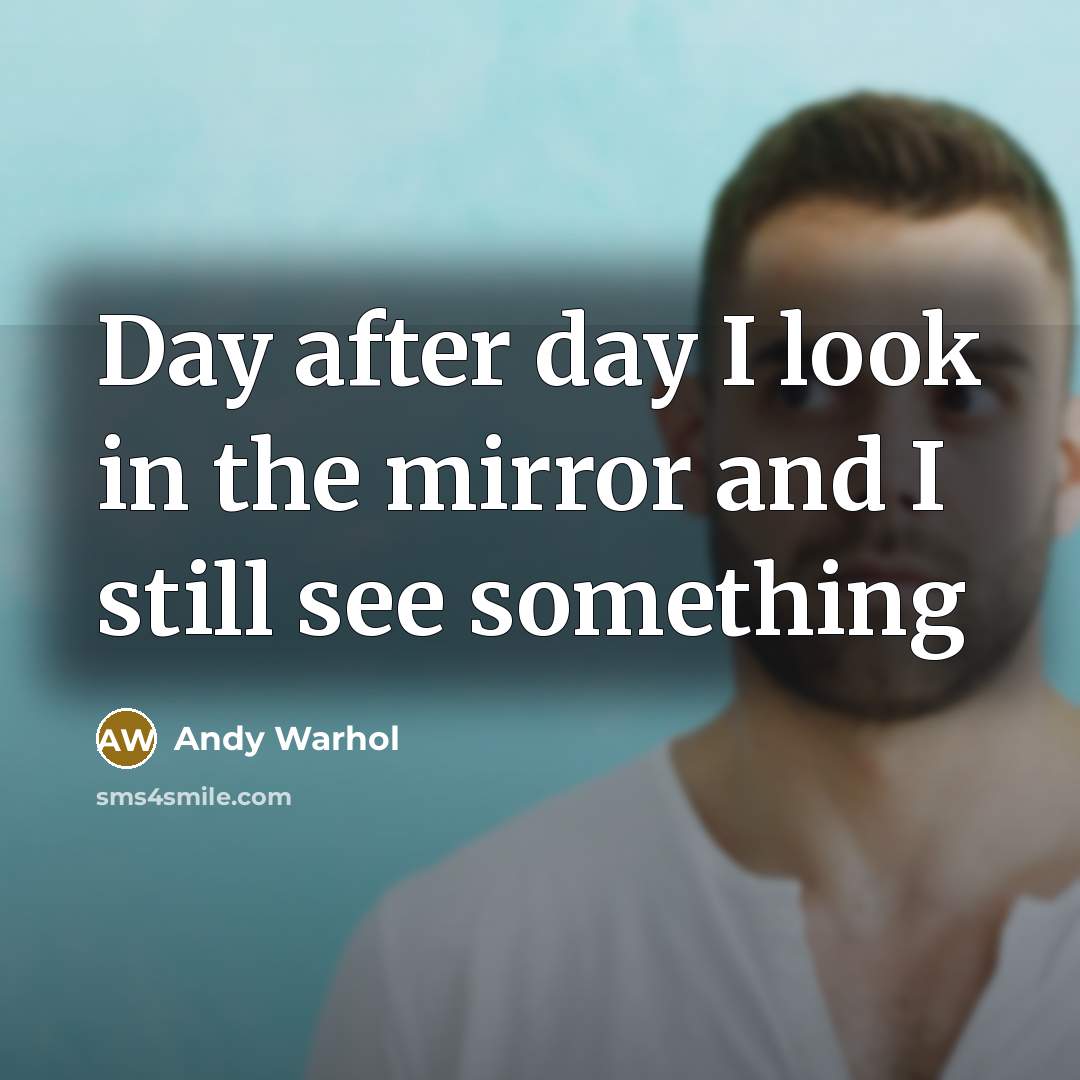 “Day after day I look in the mirror and I…” quote by Andy Warhol