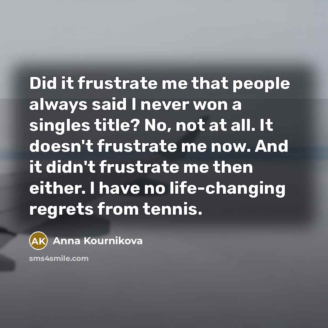“Did it frustrate me that people always said I never…” quote by Anna Kournikova