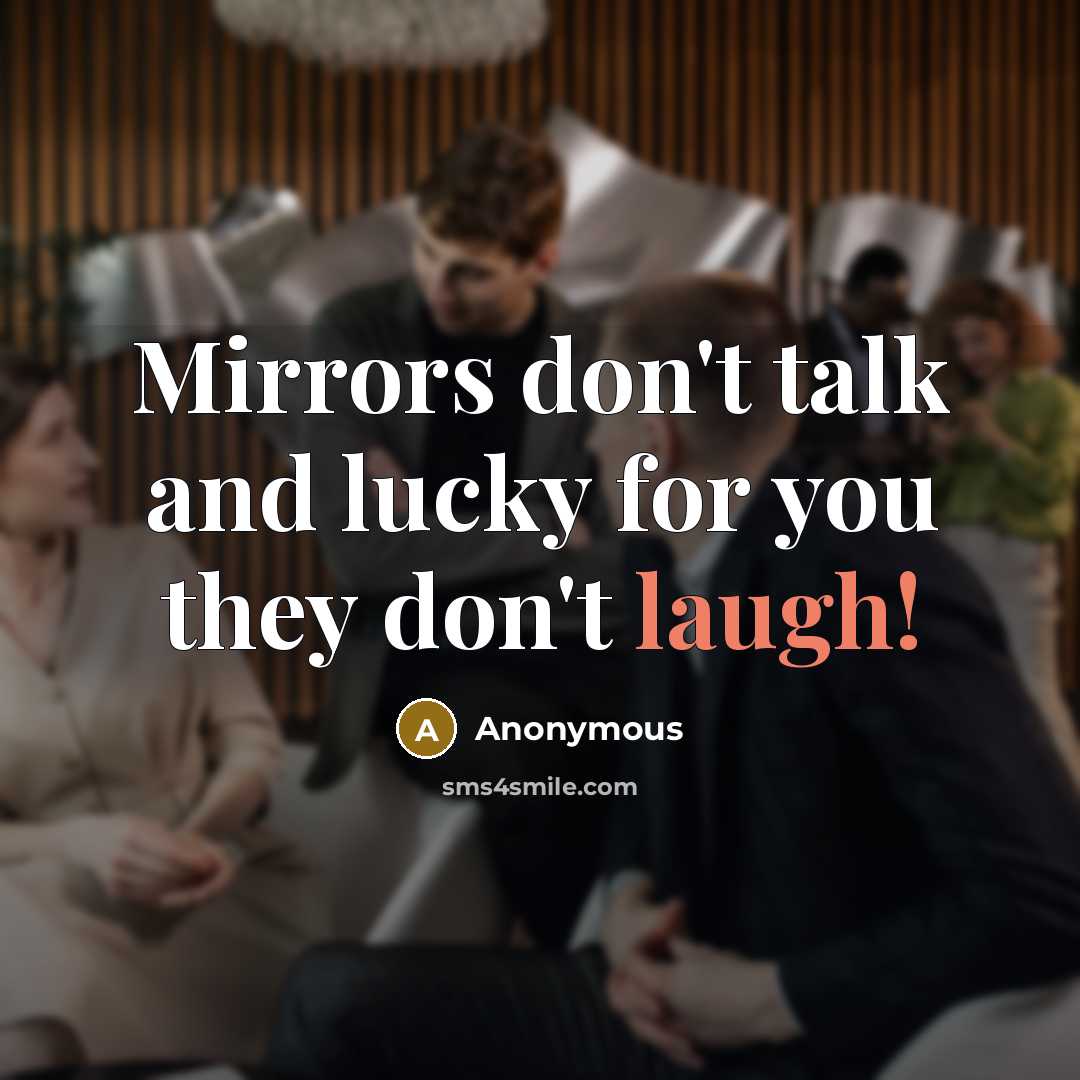 “Mirrors don't talk and lucky for you they don't laugh!…” quote by Anonymous