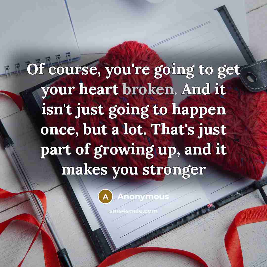 “Of course, you're going to get your heart broken. And…” quote by Anonymous