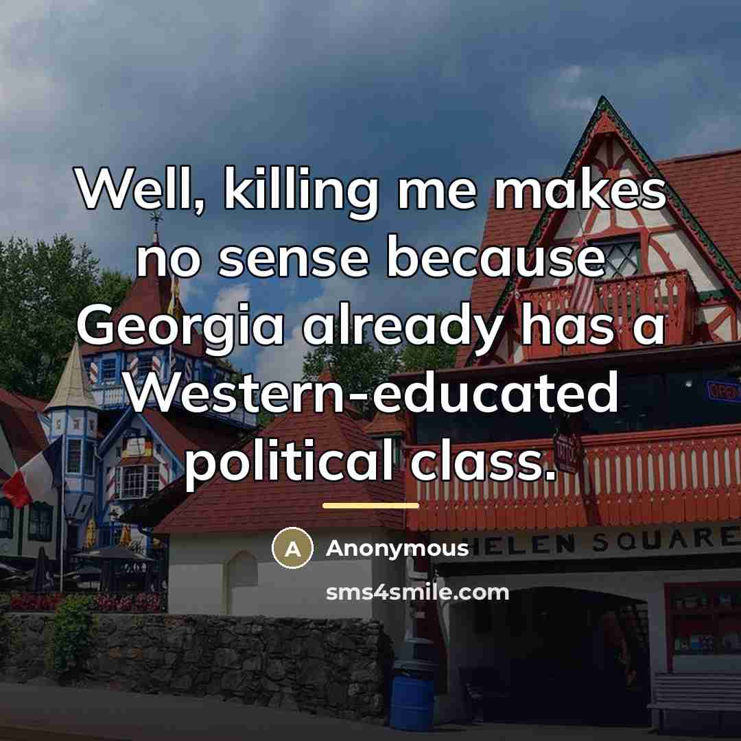 “Well, killing me makes no sense because Georgia already has…” quote by Anonymous