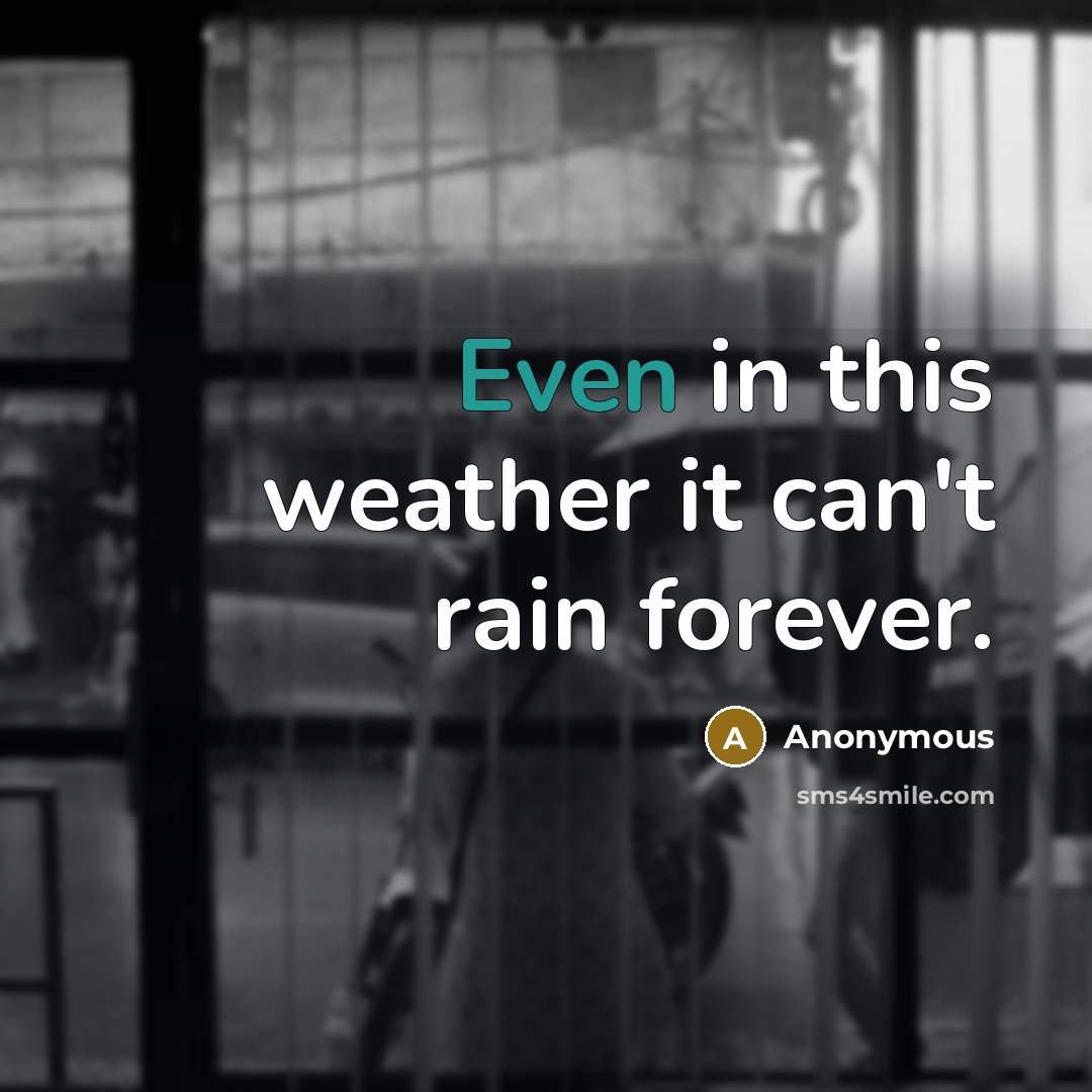 “Even in this weather it can't rain forever.” quote by Anonymous