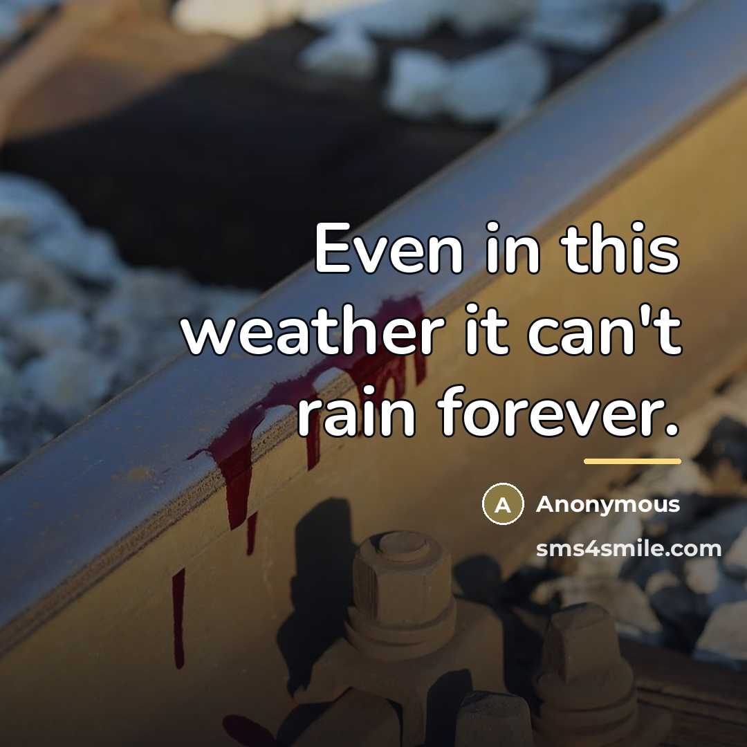 “Even in this weather it can't rain forever.…” quote by Anonymous