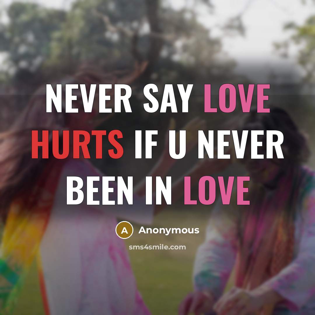 “Never say love hurts if u never been in love” quote by Anonymous