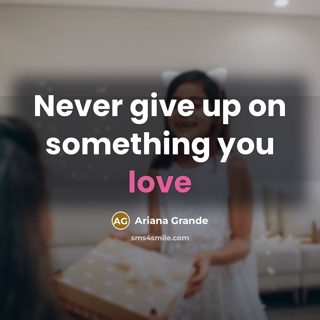 “Never give up on something you love…” quote by Ariana Grande