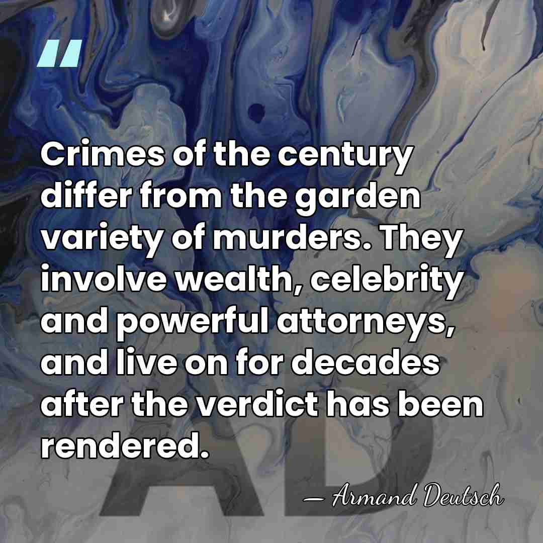 Crimes of the century differ from the garden variety of murders. They&hellip; - Armand Deutsch