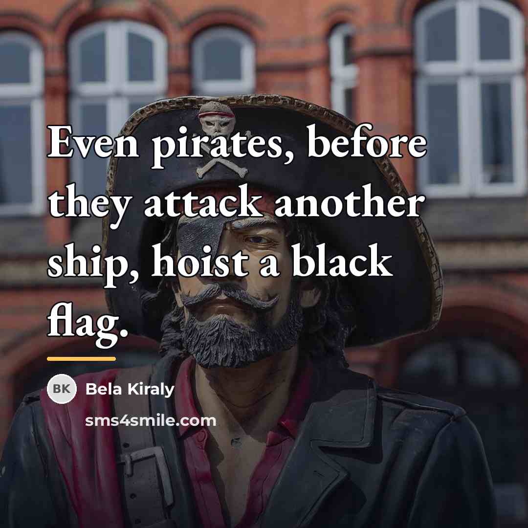 “Even pirates, before they attack another ship, hoist a black…” quote by Bela Kiraly