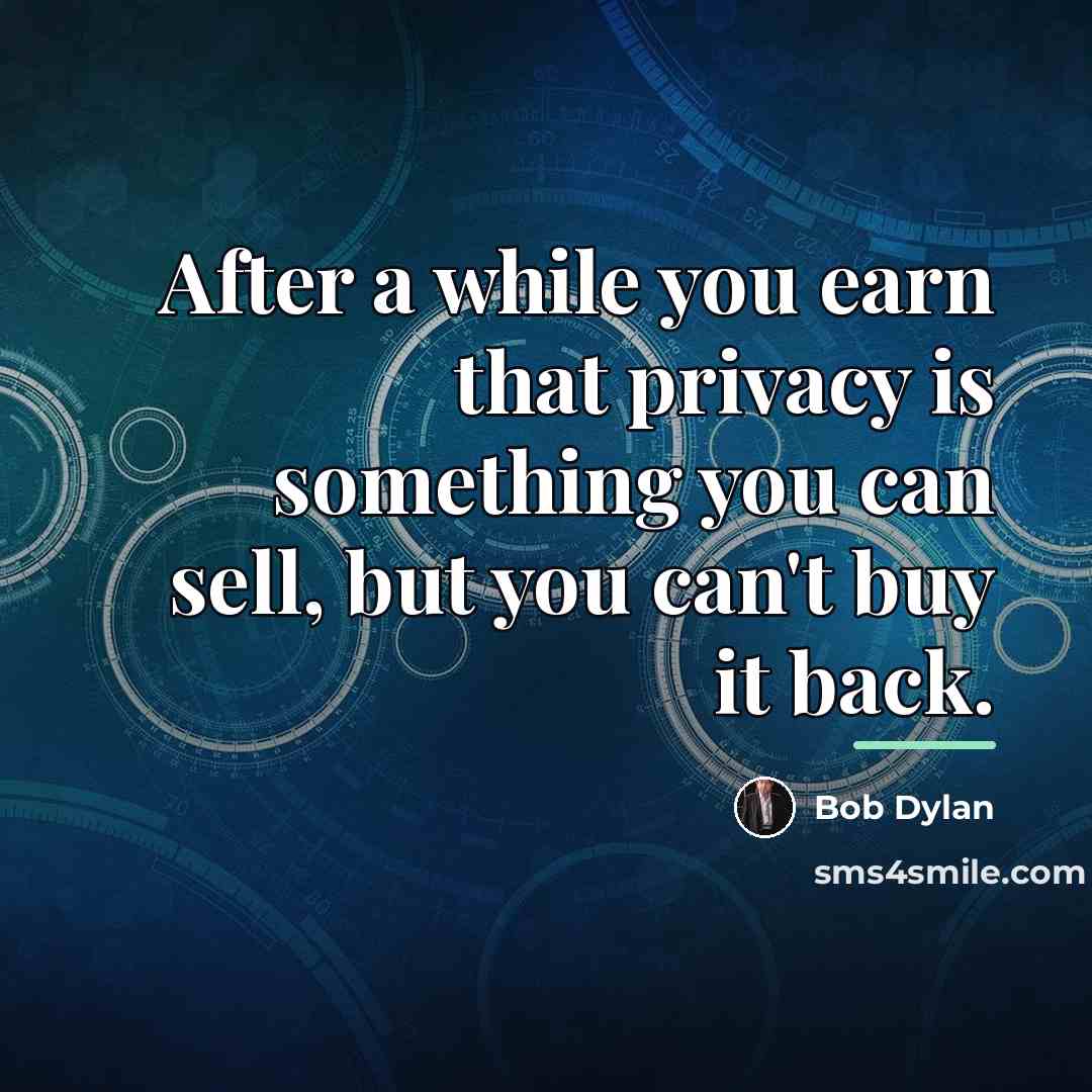 “After a while you earn that privacy is something you…” quote by Bob Dylan