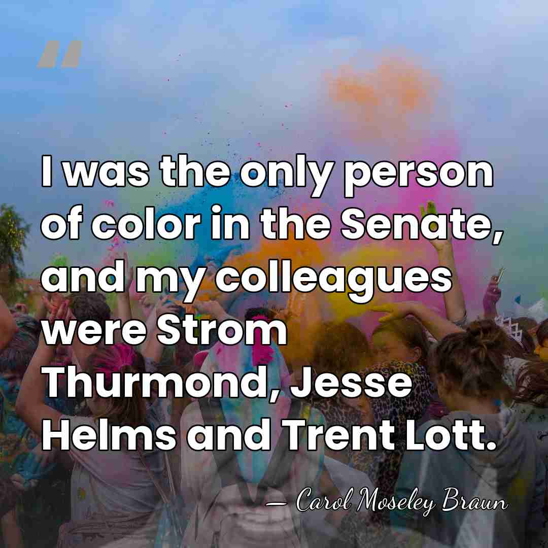 I was the only person of color in the Senate, and my&hellip; - Carol Moseley Braun
