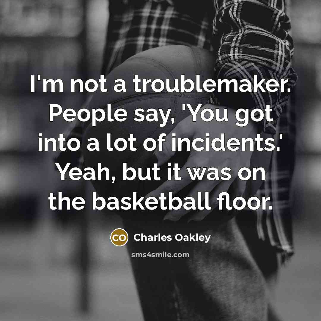 “I'm not a troublemaker. People say, 'You got into a…” quote by Charles Oakley