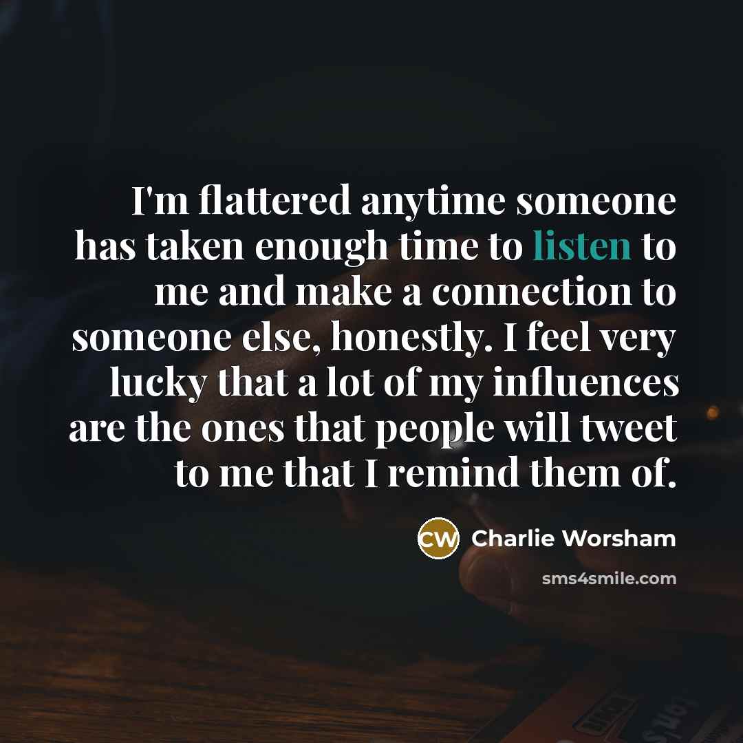 “I'm flattered anytime someone has taken enough time to listen…” quote by Charlie Worsham