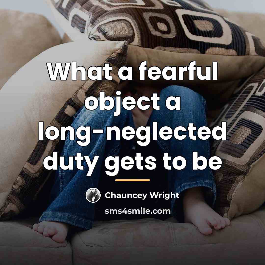“What a fearful object a long-neglected duty gets to be…” quote by Chauncey Wright