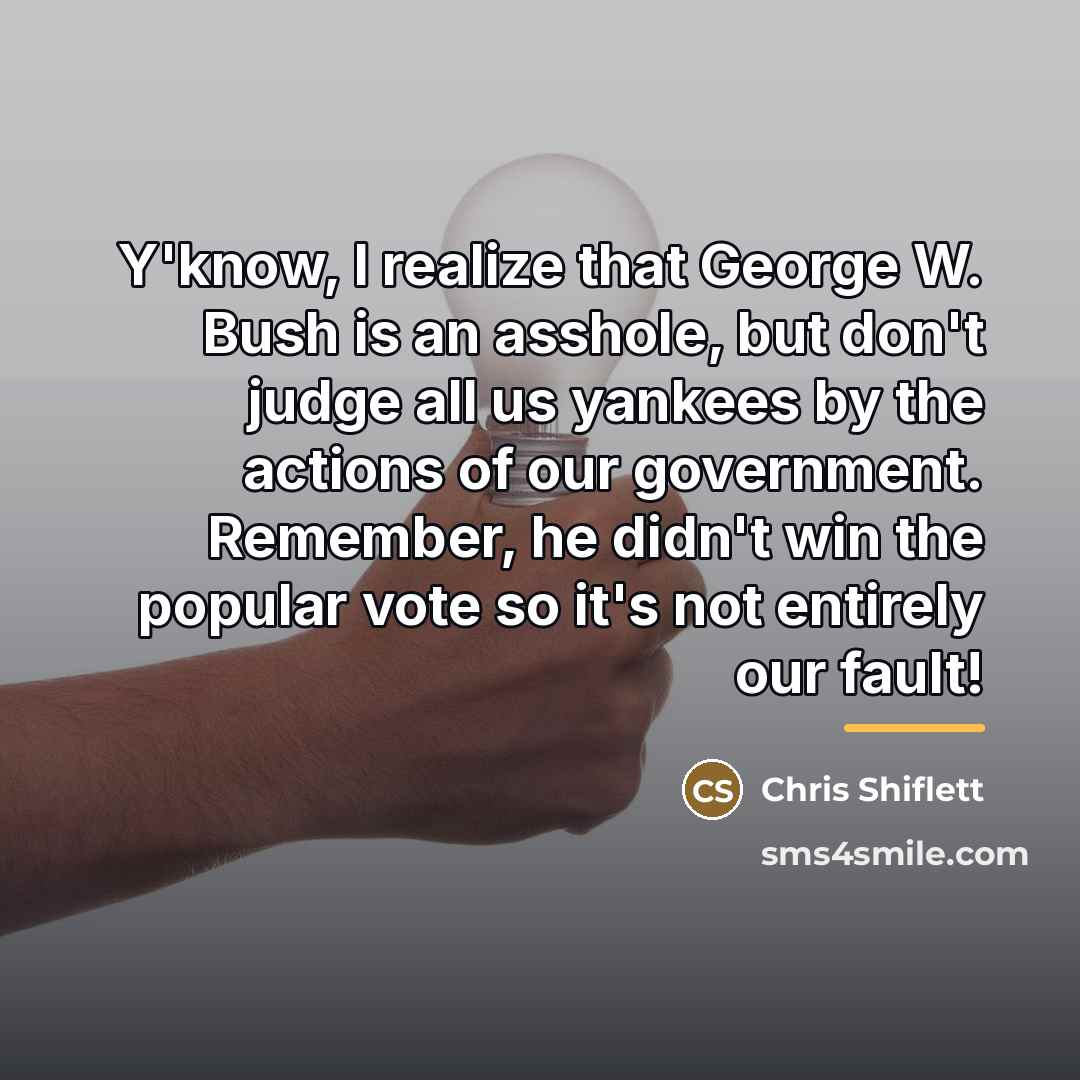 “Y'know, I realize that George W. Bush is an asshole,…” quote by Chris Shiflett