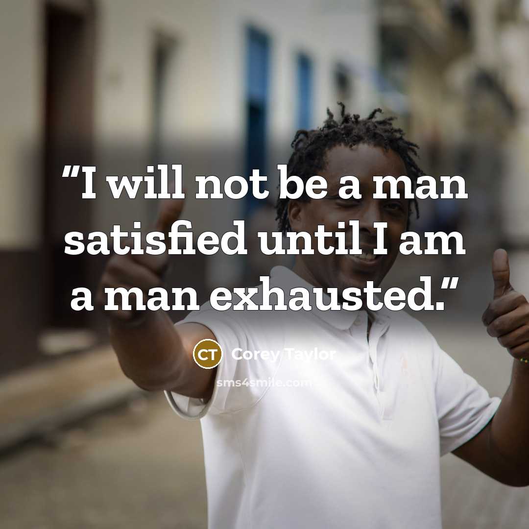 “I will not be a man satisfied until I am a man exhausted.” quote by Corey Taylor