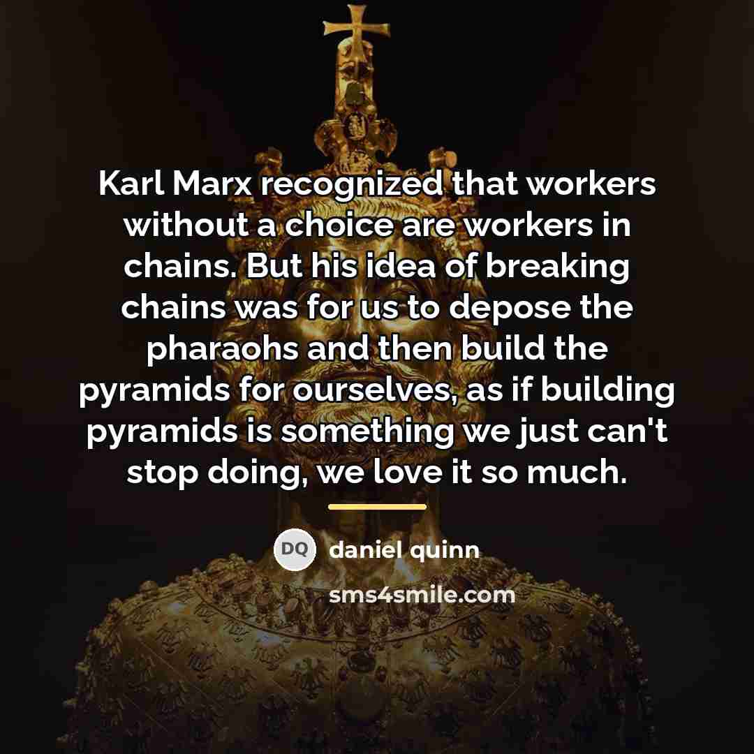 “Karl Marx recognized that workers without a choice are workers…” quote by Daniel Quinn