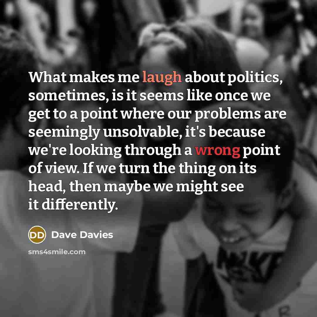 “What makes me laugh about politics, sometimes, is it seems…” quote by Dave Davies