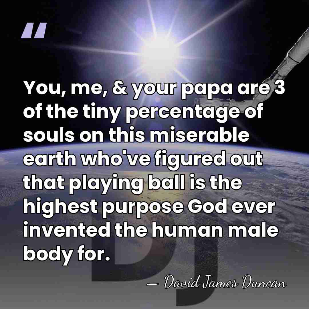 You, me, & your papa are 3 of the tiny percentage of&hellip; - David James Duncan
