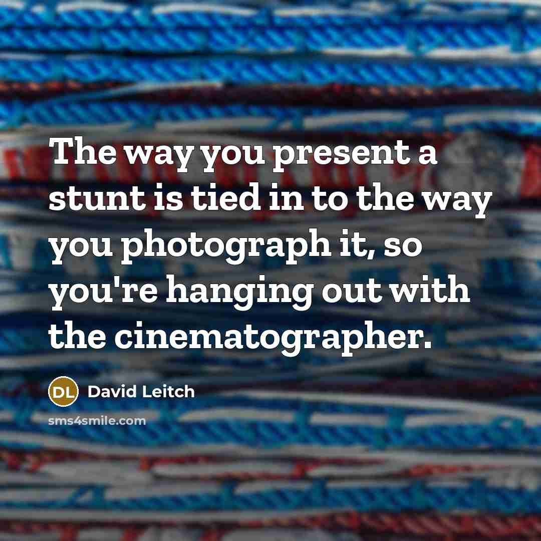 “The way you present a stunt is tied in to…” quote by David Leitch