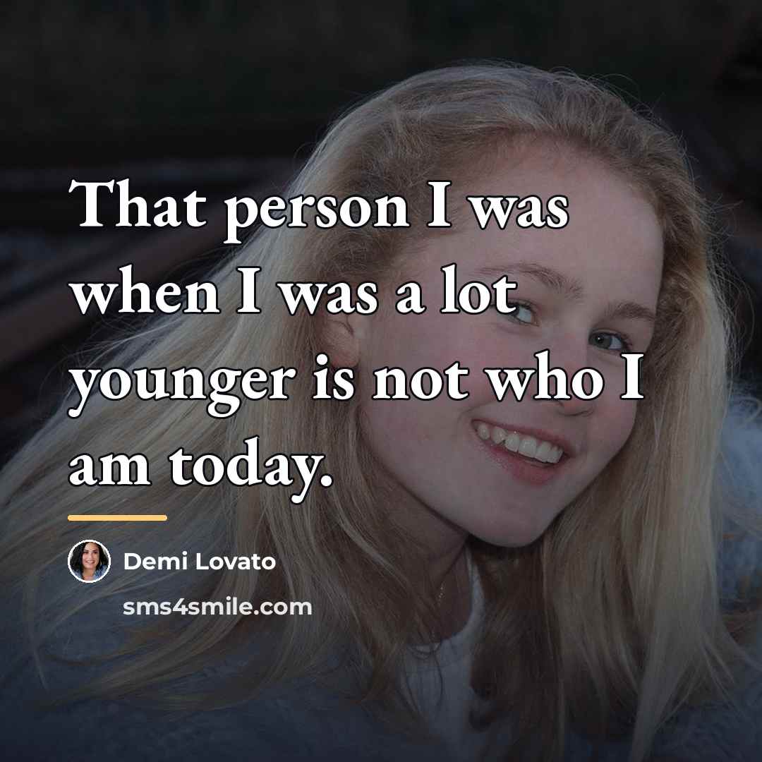 “That person I was when I was a lot younger…” quote by Demi Lovato