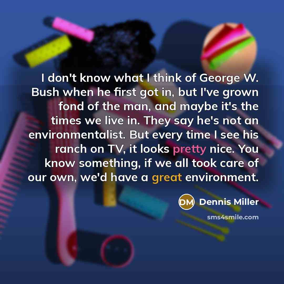 “I don't know what I think of George W. Bush…” quote by Dennis Miller