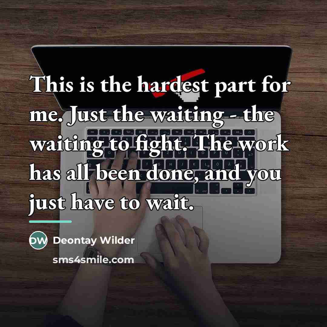 “This is the hardest part for me. Just the waiting…” quote by Deontay Wilder