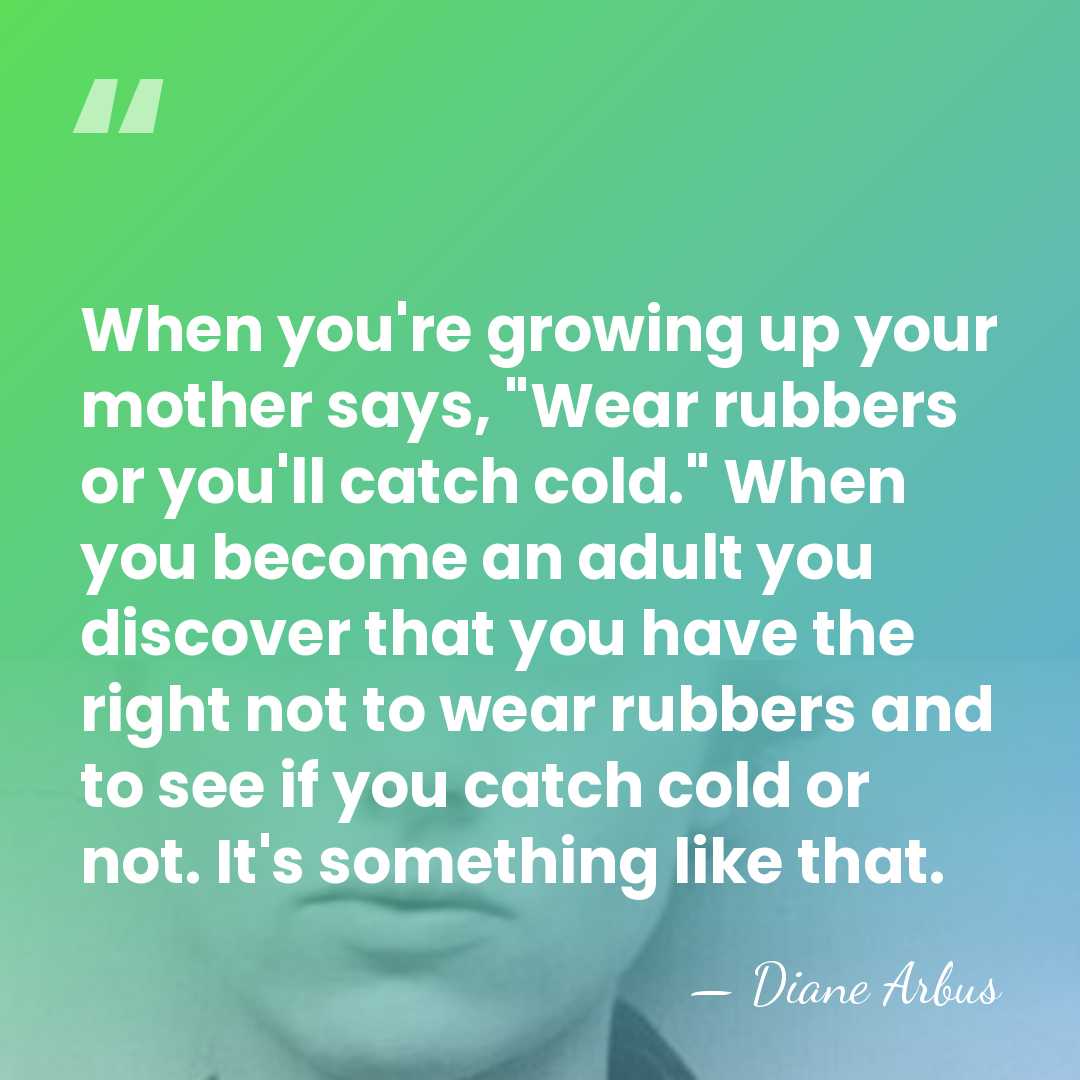When you're growing up your mother says, "Wear rubbers or you'll catch&hellip; - Diane Arbus