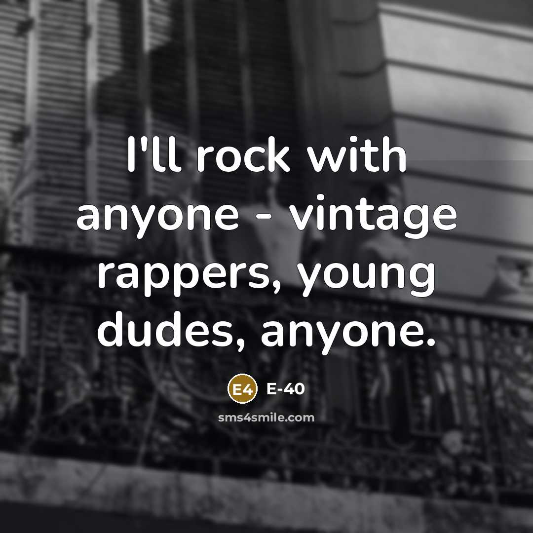 “I'll rock with anyone - vintage rappers, young dudes, anyone.…” quote by E-40