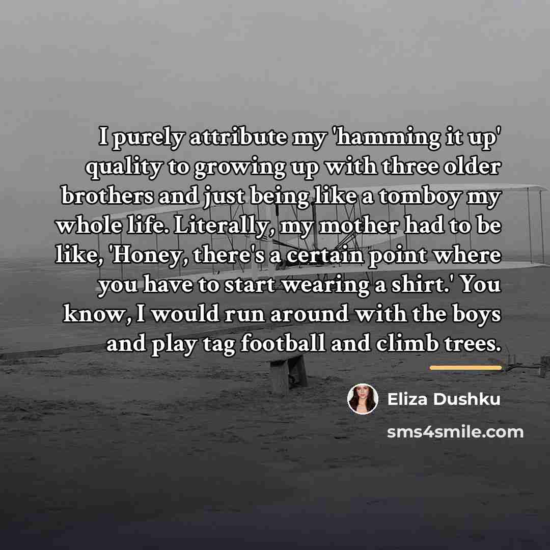 “I purely attribute my 'hamming it up' quality to growing…” quote by Eliza Dushku