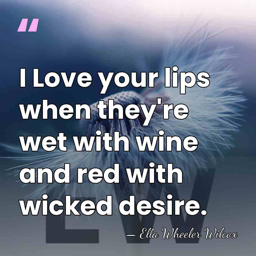 I Love your lips when they're wet with wine and red with&hellip; - Ella Wheeler Wilcox