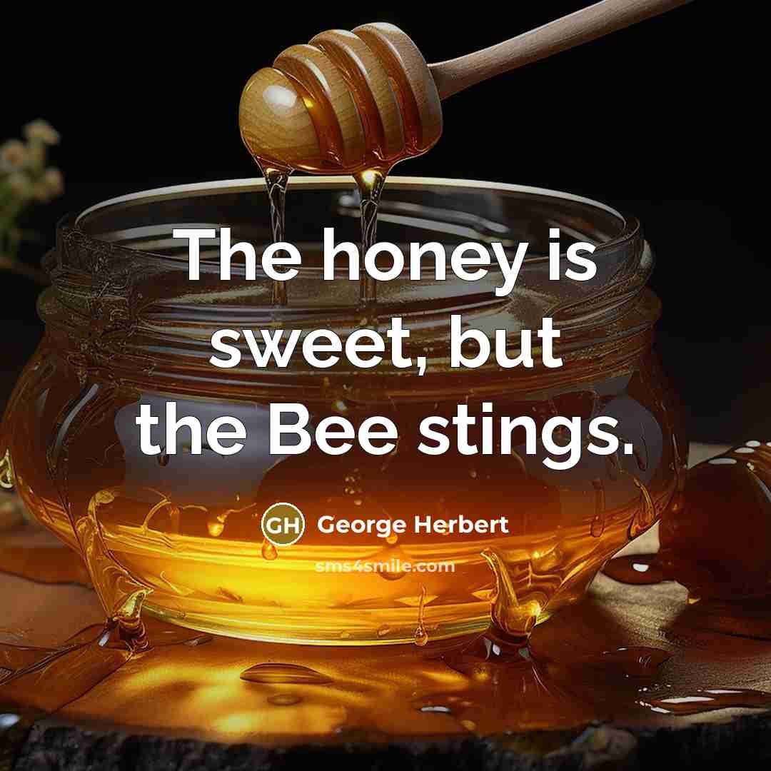 “The honey is sweet, but the Bee stings.…” quote by George Herbert